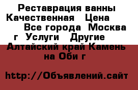 Реставрация ванны Качественная › Цена ­ 3 333 - Все города, Москва г. Услуги » Другие   . Алтайский край,Камень-на-Оби г.